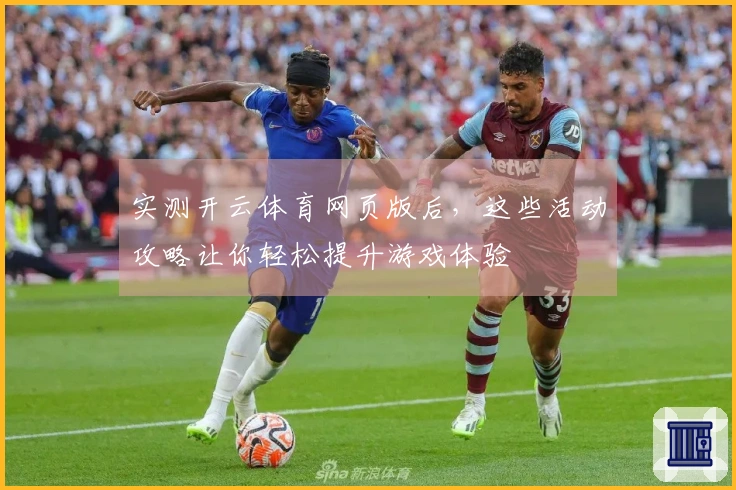 实测开云体育网页版后，这些活动攻略让你轻松提升游戏体验