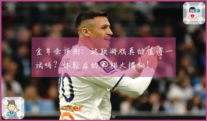 金年会评测：这款游戏真的值得一试吗？体验后的真相大揭秘！