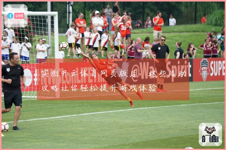 实测开云体育网页版后，这些活动攻略让你轻松提升游戏体验