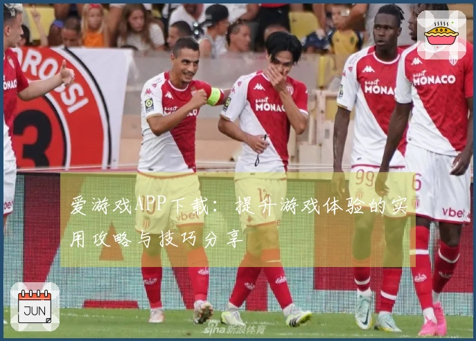 爱游戏APP下载：提升游戏体验的实用攻略与技巧分享