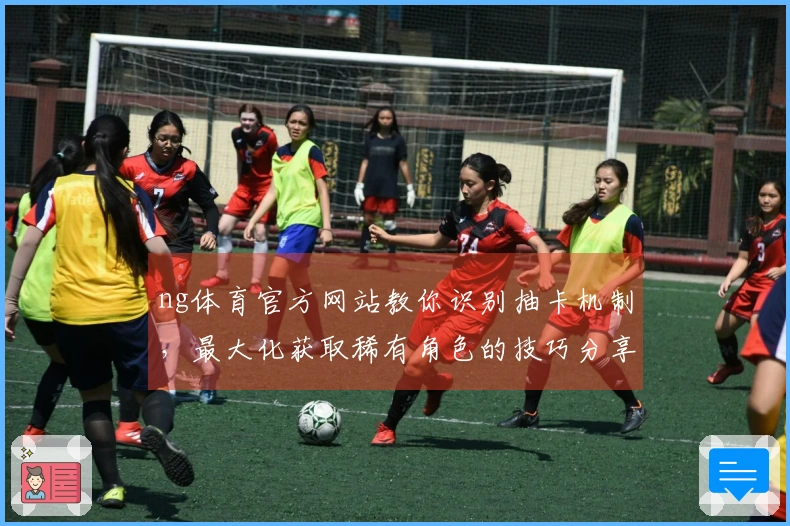 ng体育官方网站教你识别抽卡机制，最大化获取稀有角色的技巧分享