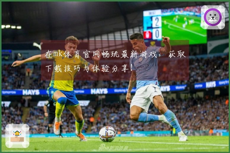 在mk体育官网畅玩最新游戏，获取下载技巧与体验分享！