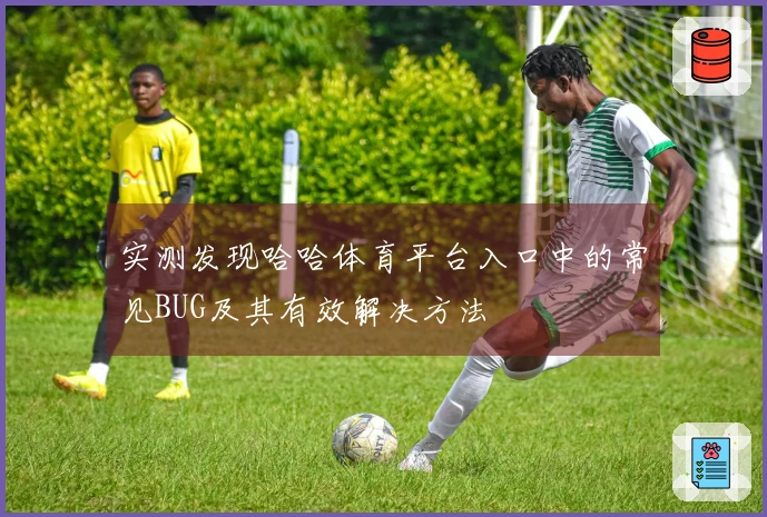 实测发现哈哈体育平台入口中的常见BUG及其有效解决方法