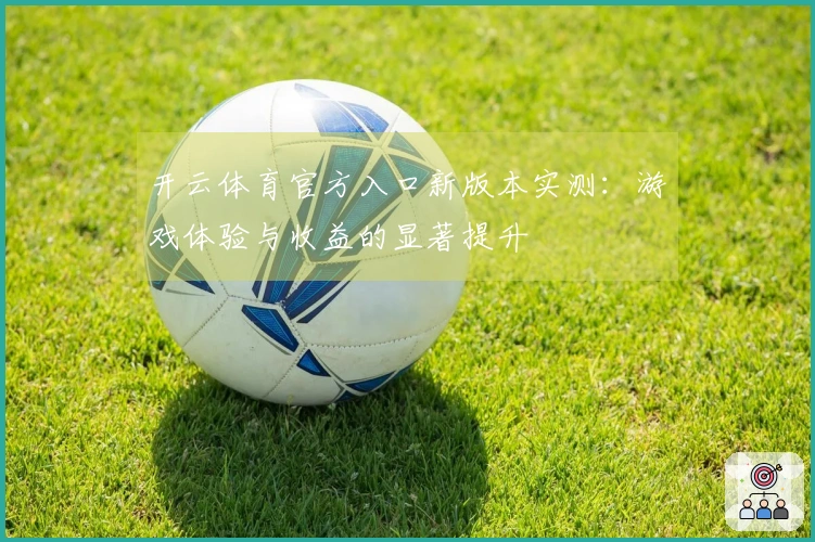 开云体育官方入口新版本实测：游戏体验与收益的显著提升
