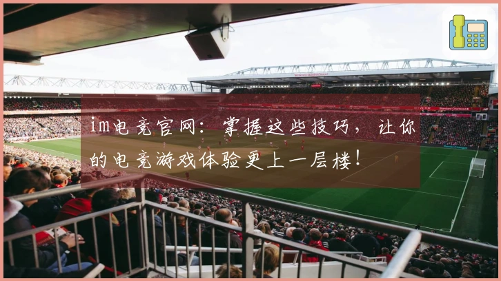 im电竞官网：掌握这些技巧，让你的电竞游戏体验更上一层楼！