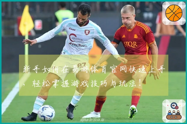 新手如何在易游体育官网快速上手，轻松掌握游戏技巧与玩法！