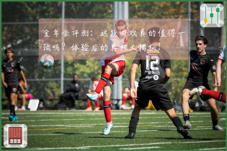 金年会评测：这款游戏真的值得一试吗？体验后的真相大揭秘！