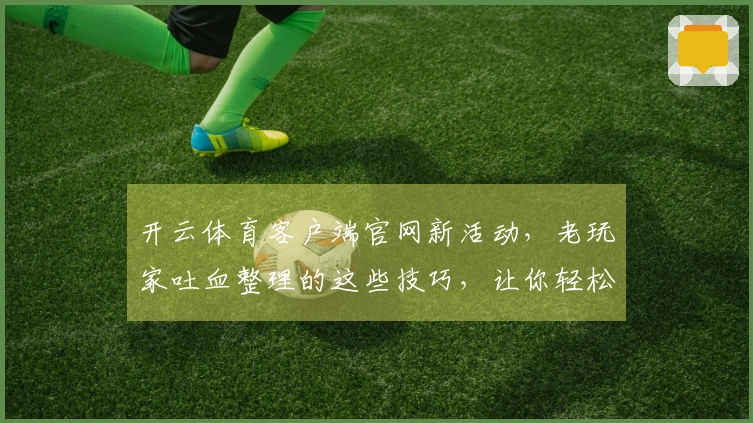 开云体育客户端官网新活动，老玩家吐血整理的这些技巧，让你轻松拿满奖励！