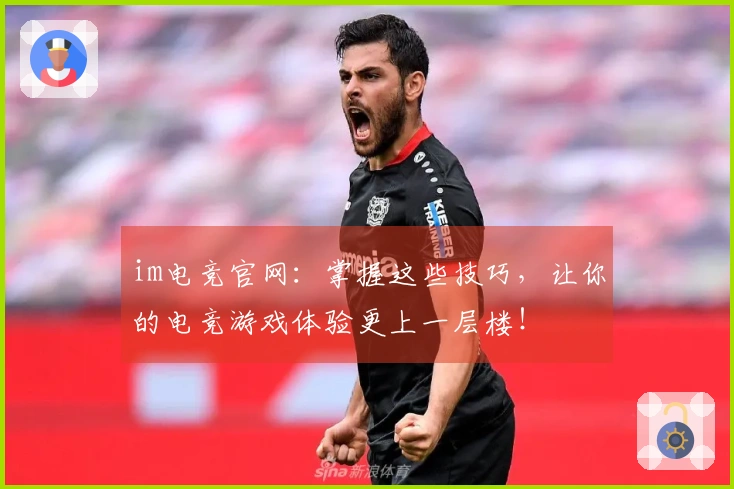 im电竞官网：掌握这些技巧，让你的电竞游戏体验更上一层楼！